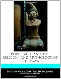 Popul Vuh, and the Religion and Mythology of the Maya