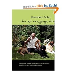 ... dein ist mein ganzes Herz!: Ein Buch �ber liebevolle und artgerechte Hundeerziehung, das Leben mit dem Hund und den Abschied