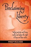 Proclaiming Liberty: What Patriots and Heroes Really Said About the Right to Keep and Bear Arms
