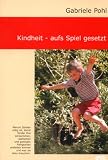 Kindheit - aufs Spiel gesetzt: Vom Wert des Spielens für die Entwicklung des Kindes