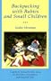 Backpacking With Babies and Small Children: A Guide to Taking the Kids Along on Day Hikes, Overnighters and Long Trail Trips