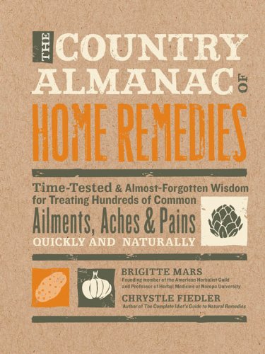 The Country Almanac of Home Remedies: Time-Tested & Almost Forgotten Wisdom for Treating Hundreds of Common Ailments, Aches & Pains Quickl