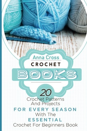 Crochet: Crochet Books: 20 Crochet Patterns And Projects For Every Season With The Essential Crochet For Beginners Book (FREE Bonus Ebook Included!) ... for beginners, crocheting, crochet magazine)