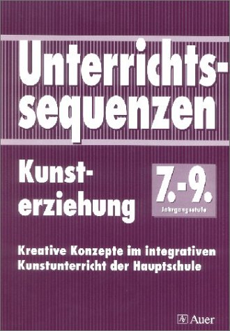 Unterrichtssequenzen Kunsterziehung, Jahrgangsstufe 7-9: Kreative Konzepte im integrativen Kunstunterricht der Hauptschule