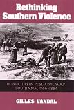 RETHINKING SOUTHERN VIOLENCE: HOMICIDES IN POST-CIVIL WAR LOUISIANA, 1 (HISTORY CRIME and CRIMINAL JUS)