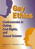 Gay Ethics: Controversies in Outing, Civil Rights, and Sexual Science