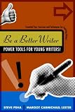 Be a Better Writer: Power Tools for Young Writers!: Essential Tips, Exercises and Techniques for Aspiring Writers