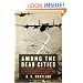 Among the Dead Cities: The History and Moral Legacy of the WWII Bombing of Civilians in Germany and Japan