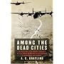 Among the Dead Cities: The History and Moral Legacy of the WWII Bombing of Civilians in Germany and Japan
