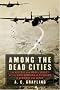 Among the Dead Cities: The History and Moral Legacy of the WWII Bombing of Civilians in Germany and Japan Among the Dead Cities: The History and Moral Legacy of the WWII Bombing of Civilians in Germany and Japan