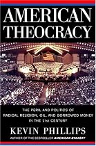 American Theocracy: The Peril and Politics of Radical Religion, Oil, and Borrowed Money in the 21st Century