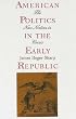 American Politics in the Early Republic: The New Nation in Crisis