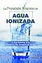 Las Propiedades Milagrosas del Agua Ionizada (Spanish Edition)