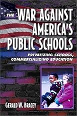 The War Against America's Public Schools: Privatizing Schools, Commercializing Education