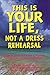 This Is Your Life, Not a Dress Rehearsal