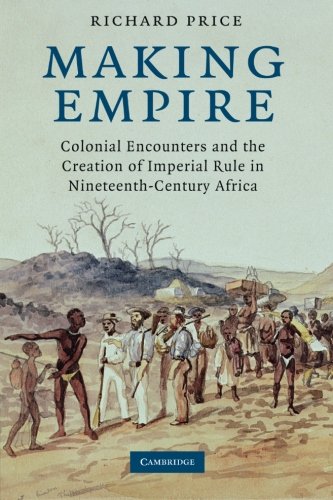 making empire colonial encounters and the creation of imperial rule in nineteenth century africa