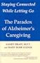 Staying Connected While Letting Go: Alzheimer's--The Caregiver's Paradox