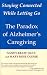 Staying Connected While Letting Go: Alzheimer's--The Caregiver's Paradox