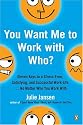 You Want Me to Work with Who?: Eleven Keys to a Stress-Free, Satisfying, and Successful Work Life . . . No Matter Who You Work With