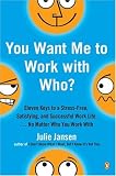 You Want Me to Work with Who?: Eleven Keys to a Stress-Free, Satisfying, and Successful Work Life . . . No Matter Who You Work With