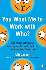 You Want Me to Work with Who?: Eleven Keys to a Stress-Free, Satisfying, and Successful Work Life . . . No Matter Who You Work With