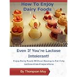 How To Enjoy Dairy Foods Even If You're Lactose Intolerant: Enjoy Dairy Foods Without Having To Eat Only Lactose-free Preparations (Living With Lactose Intolerance)