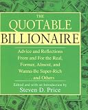 The Quotable Billionaire: Advice and Reflections From and For the Real, Former, Almost, and Wanna-Be Super-Rich . . . and Others