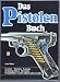Das Pistolenbuch. Gewehre, Munition, Leistung, Technische Daten, Hersteller