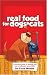 Real Food for Dogs and Cats: A Practical Guide to Feeding Your Pet a Balanced, Natural Diet