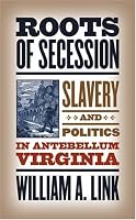 Roots of Secession: Slavery and Politics in Antebellum Virginia (Civil War America)