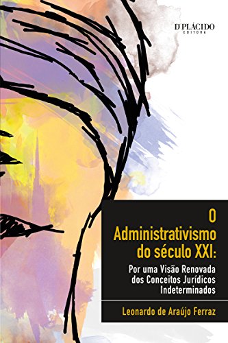 O administrativismo do século XXI: Por uma visão renovada dos conceitos jurídicos indeterminados (Portuguese Edition)