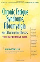 Chronic Fatigue Syndrome, Fibromyalgia, and Other Invisible Illnesses: The Comprehensive Guide