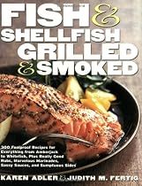 Fish and Shellfish, Grilled and Smoked: 300 Foolproof Recipes for Everything from Amberjack to Whitefish, Plus Really Good Rubs, Marvelous Marinades, Sassy Sauces, and Sumptuous Sides
