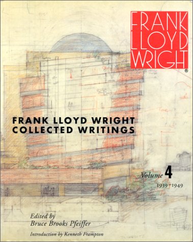 FRANK LLOYD WRIGHT: COLLECTED WRITINGS, VOLUME 4: 1939-1949