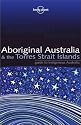 Aboriginal Australia & the Torres Strait Islands: Guide to Indigenous Australia (Lonely Planet)