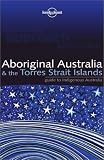 Aboriginal Australia and the Torres Strait Islands: Guide to Indigenous Australia (Lonely Planet)