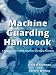 Machine Guarding Handbook: A Practical Guide to OSHA Compliance and Injury Prevention