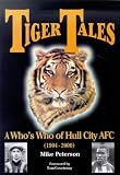 Tiger Tales: A Who&rsquo;s Who of Hull City AFC 1904-2000 by Mike Peterson (ISBN:1874427682)