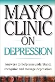 Mayo Clinic On Depression: Answers to Help You Understand, Recognize and Manage Depression