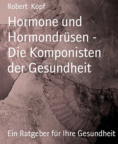 Hormone und Hormondrüsen - Die Komponisten der Gesundheit: Ein Ratgeber für Ihre Gesundheit (German Edition)