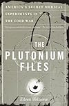 The Plutonium Files: America's Secret Medical Experiments in the Cold War