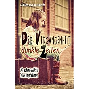 Der Vergangenheit dunkle Zeiten: Die wahre Geschichte eines Adoptivkindes