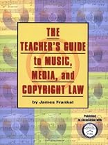 The Teacher's Guide to Music, Media, and Copyright Law The Teacher's Guide to Music, Media, and Copyright Law