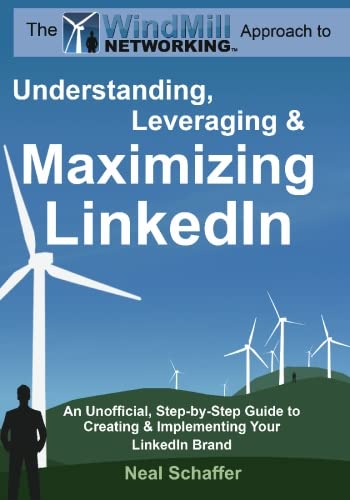 Windmill Networking: Understanding, Leveraging & Maximizing LinkedIn: An Unofficial, Step-by-Step Guide to Creating & Implementing Your LinkedIn Brand - Social Networking in a Web 2.0 World