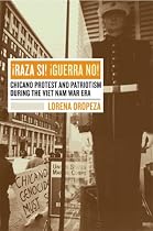 ¡Raza Sí! ¡Guerra No!: Chicano Protest and Patriotism during the Viet Nam War Era