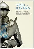 Adel in Bayern: Ritter, Grafen, Industriebaron - Begleitbuch zur Ausstellung - 