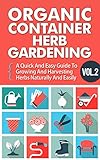 Organic Container Herb Gardening Vol. 2 -  A Quick And Easy Guide To Growing And Harvesting Herbs Naturally And Easily (Quick And Easy Guide To  Organic ... And Harvesting Herbs In A Container,)