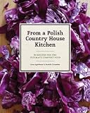 From a Polish Country House Kitchen: 90 Recipes for the Ultimate Comfort Food