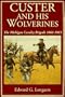 Custer And His Wolverines: The Michigan Cavalry Brigade, 1861-1865