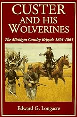 Custer And His Wolverines: The Michigan Calvary Brigade, 1861-1865